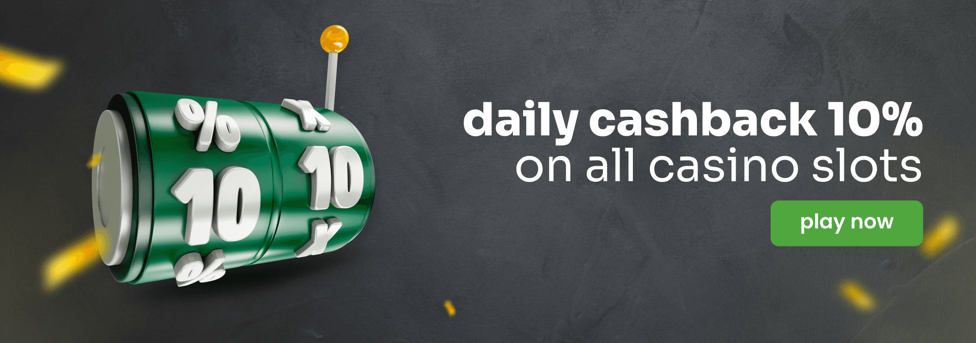 Daily Cashback 10% for all Casino slots games Daily Cashback 10% for all Casino slots games